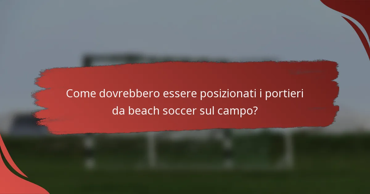 Come dovrebbero essere posizionati i portieri da beach soccer sul campo?