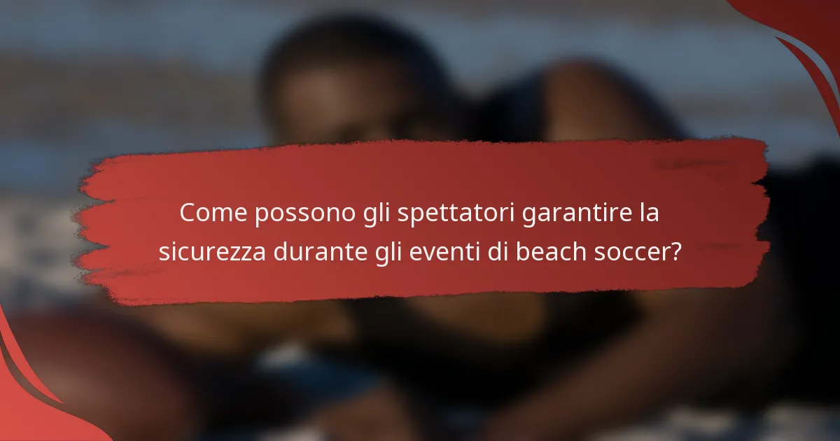 Come possono gli spettatori garantire la sicurezza durante gli eventi di beach soccer?