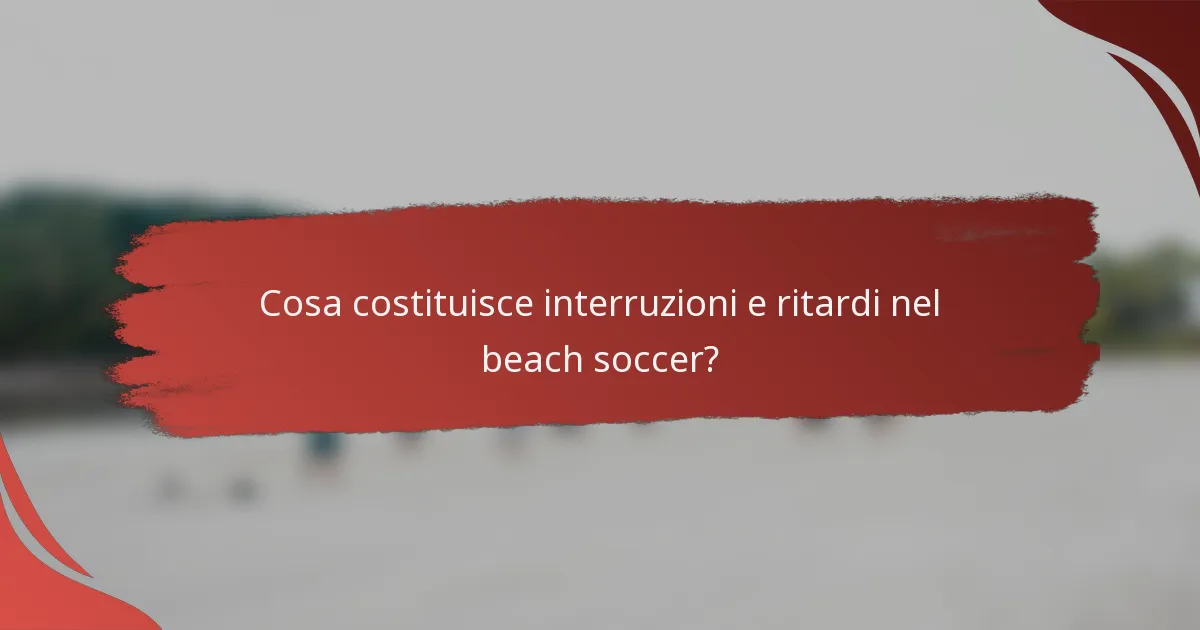 Cosa costituisce interruzioni e ritardi nel beach soccer?