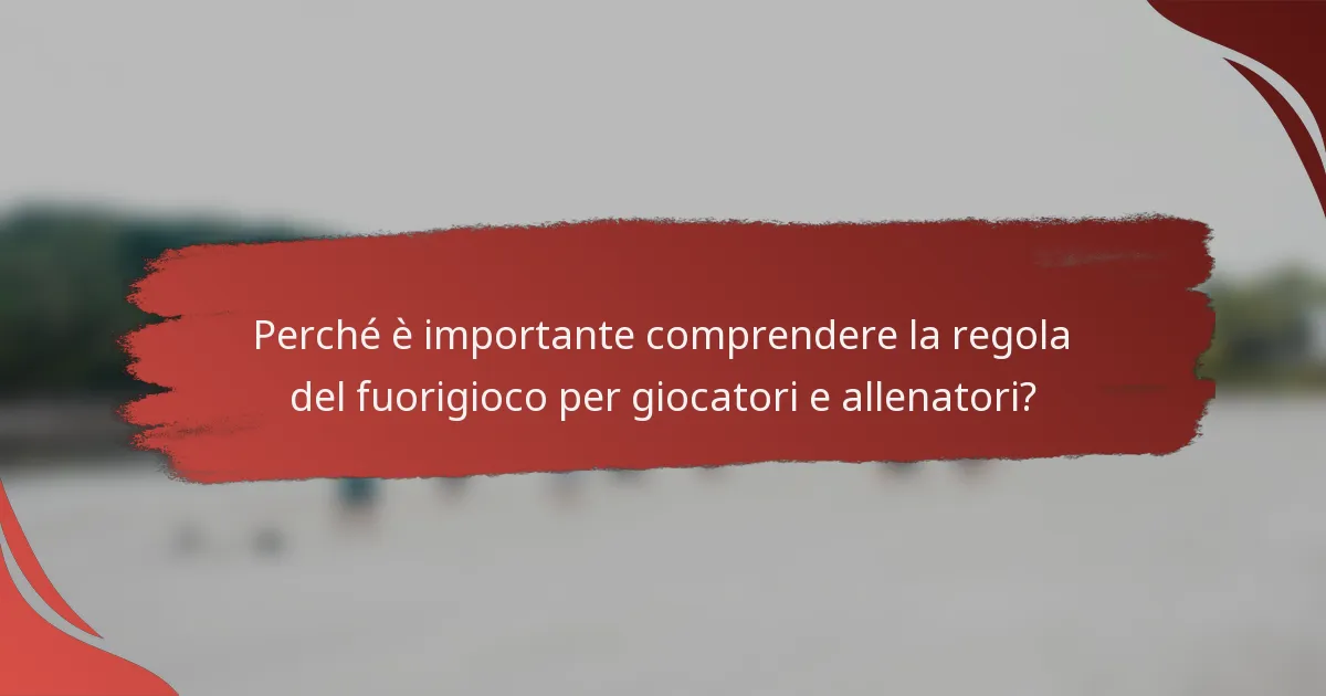 Perché è importante comprendere la regola del fuorigioco per giocatori e allenatori?