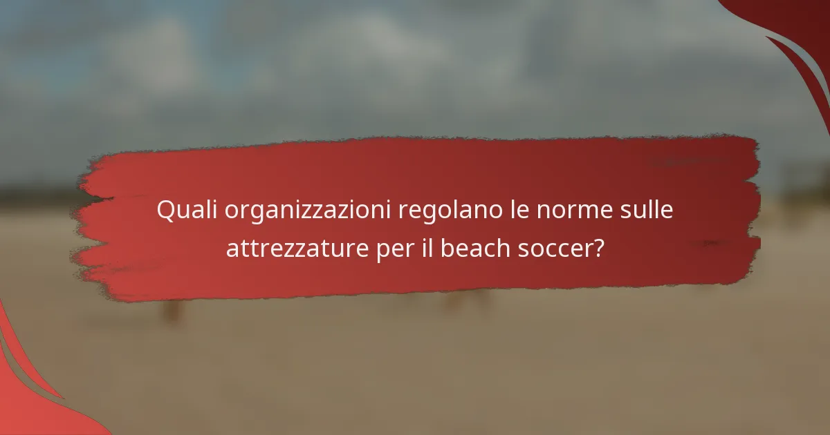Quali organizzazioni regolano le norme sulle attrezzature per il beach soccer?