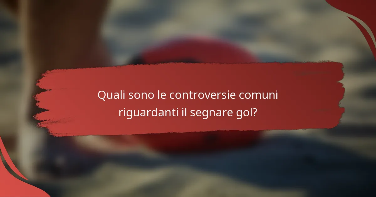 Quali sono le controversie comuni riguardanti il segnare gol?
