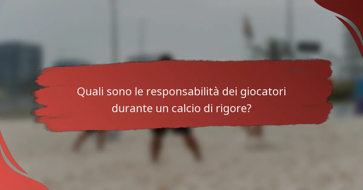 Quali sono le responsabilità dei giocatori durante un calcio di rigore?
