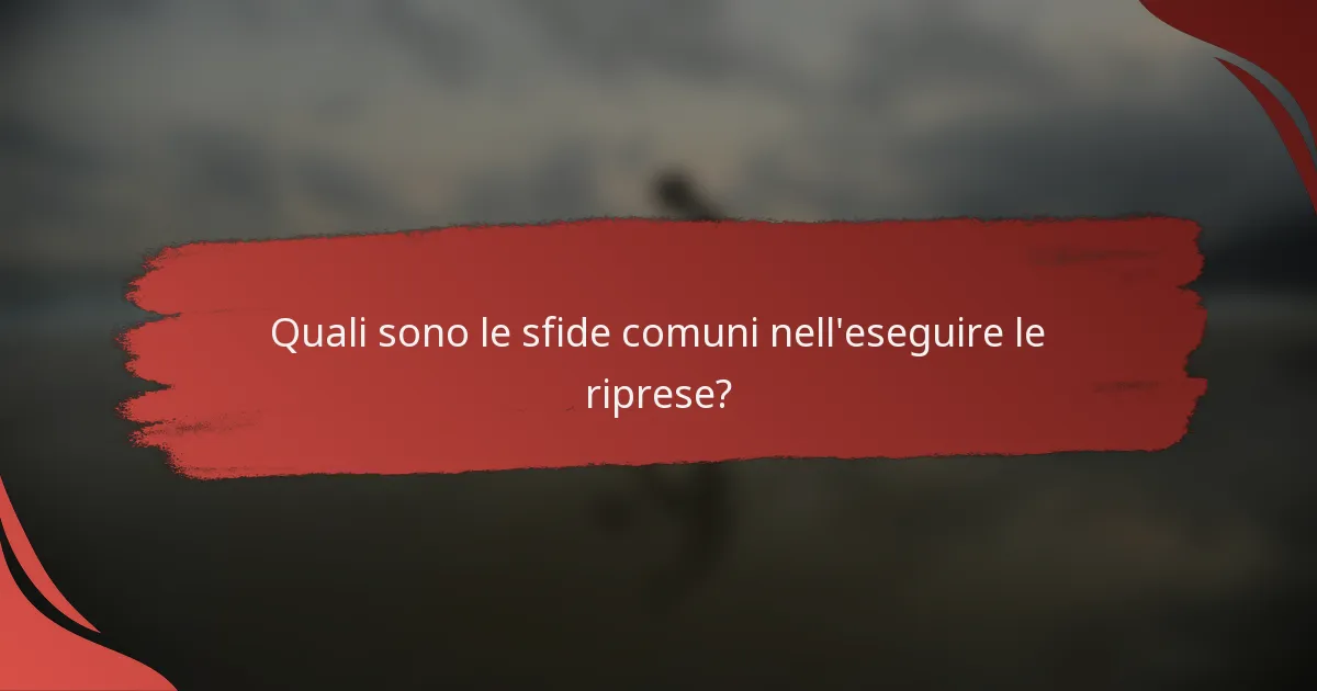Quali sono le sfide comuni nell'eseguire le riprese?