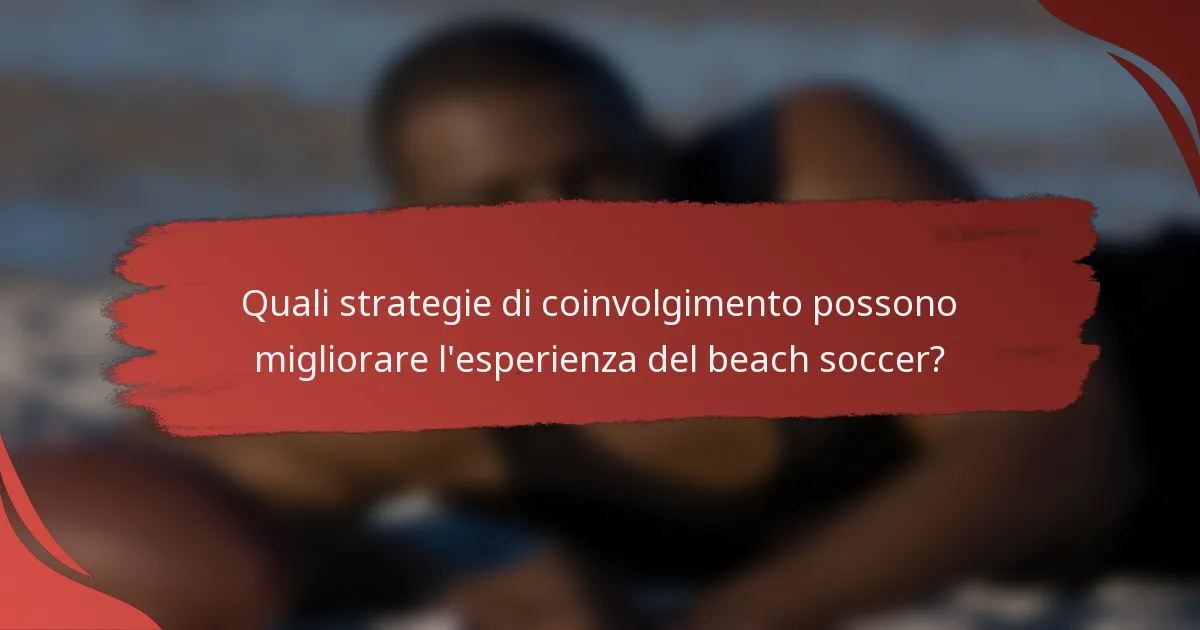 Quali strategie di coinvolgimento possono migliorare l'esperienza del beach soccer?