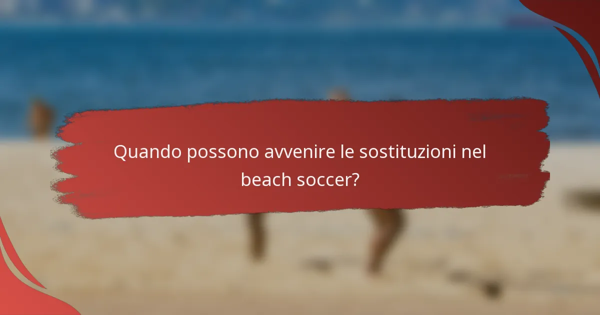 Quando possono avvenire le sostituzioni nel beach soccer?